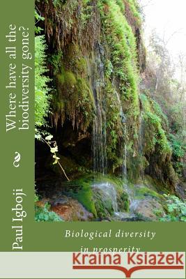 Where have all the biodiversity gone?: Biological diversity in prosperity Okey Esq, Nnenna Nwankwo 9781535060332 Createspace Independent Publishing Platform