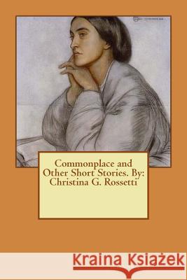 Commonplace and Other Short Stories. By: Christina G. Rossetti Rossetti, Christina G. 9781535062367