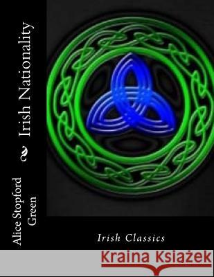 Irish Nationality: Irish Classics Alice Stopford Green 9781535063654 Createspace Independent Publishing Platform
