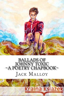 Ballads of Johnny Toxic: A Poetry Chapbook Jack Malloy 9781535063890 Createspace Independent Publishing Platform