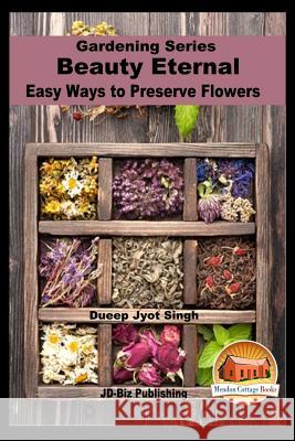 Beauty Eternal - Easy Ways to Preserve Flowers Dueep Jyot Singh John Davidson Mendon Cottage Books 9781535064835 Createspace Independent Publishing Platform