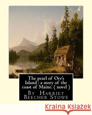 The pearl of Orr's Island: a story of the coast of Maine. A NOVEL: By Harriet Beecher Stowe Stowe, Harriet Beecher 9781535065511