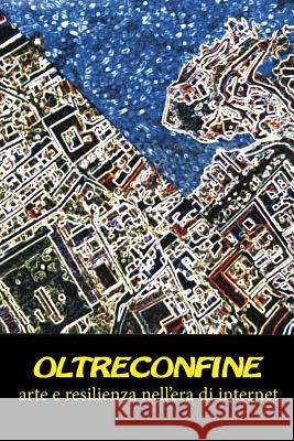 Oltreconfine: Arte e resilienza nell'era di internet Morelli, Naima 9781535066020 Createspace Independent Publishing Platform