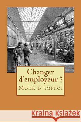 Changer d'employeur ? Mode d'emploi Desaunay, Guy 9781535066587 Createspace Independent Publishing Platform