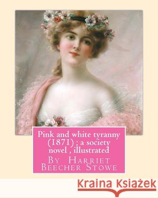 Pink and white tyranny (1871); a society novel, By Harriet Beecher Stowe Stowe, Harriet Beecher 9781535068185