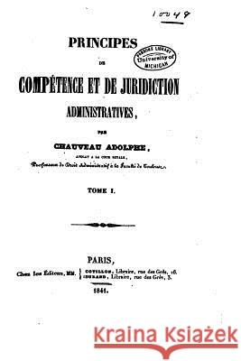 Principes de Compétence et de Juridiction Administratives - Tome I Chauveau, Adolphe 9781535068918