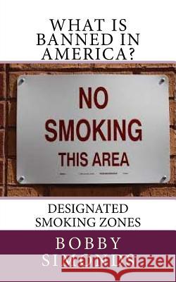 What is banned in America?: Designated Smoking Zones Simonds, Bobby R. 9781535070850 Createspace Independent Publishing Platform