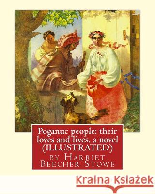 Poganuc people: their loves and lives. a novel (ILLUSTRATED): by Harriet Beecher Stowe Stowe, Harriet Beecher 9781535070973