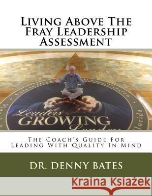 Living Above The Fray Leadership Assessment: The Coach's Guide For Leading With Quality In Mind Bates, Denny 9781535071963