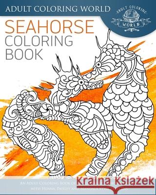 Seahorse Coloring Book: An Adult Coloring Book of 40 Zentangle Seahorse Designs with Henna, Paisley and Mandala Style Patterns Adult Coloring World 9781535073349 Createspace Independent Publishing Platform