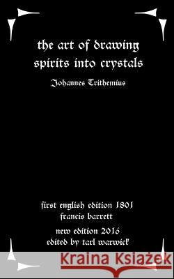 The Art of Drawing Spirits Into Crystals: The Doctrine of Spirits Johannes Trithemius Tarl Warwick Francis Barrett 9781535073806