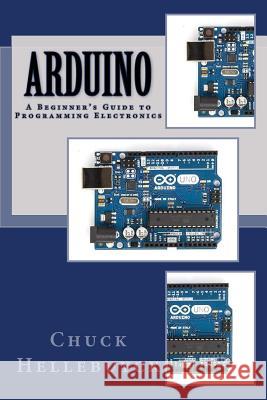 Arduino: A Beginner's Guide To Programming Electronics Hellebuyck, Chuck 9781535074551 Createspace Independent Publishing Platform