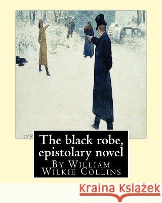 The black robe, By Wilkie Collins ( epistolary novel ): William Wilkie Collins Collins, Wilkie 9781535075695