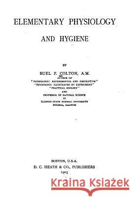 Elementary Physiology and Hygiene, by Buel P. Colton Buel Preston Colton 9781535075978