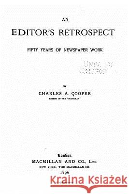 An Editor's Retrospect, Fifty Years of Newspaper Work Charles Alfred Cooper 9781535077484