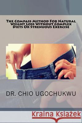 The Compass Method For Natural Weight Loss Without Complex Diets Or Strenuous Ex Ugochukwu, Chio 9781535078931 Createspace Independent Publishing Platform