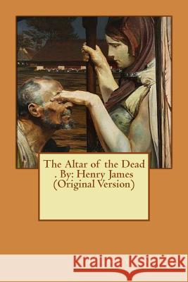 The Altar of the Dead . By: Henry James (Original Version) James, Henry 9781535080095 Createspace Independent Publishing Platform