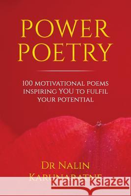 Power Poetry: 100 motivational poems inspiring you to fulfil your potential Karunaratne, Nalin 9781535080972 Createspace Independent Publishing Platform