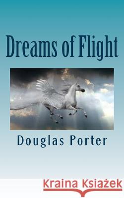 Dreams of Flight Douglas Porter 9781535082990 Createspace Independent Publishing Platform