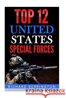 Top 12 United States Special Forces: Special Force, Special Operations, Special Operator, SAS, Delta Force, Navy Seals, Rangers Richard Berrington 9781535086523 Createspace Independent Publishing Platform