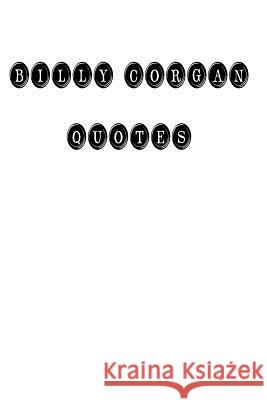 Billy Corgan Quotes: Billy Corgan, quotes, quotations, famous quotes Billy Corgan 9781535086639 Createspace Independent Publishing Platform