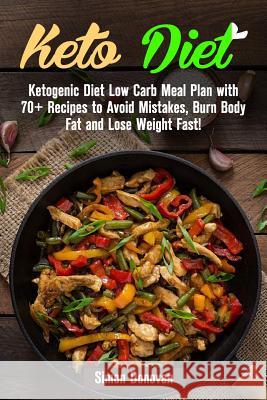 Keto Diet: Ketogenic Diet Low Carb Meal Plan with 70+ Recipes to Avoid Mistakes, Burn Body Fat and Lose Weight Fast! Simon Donovan 9781535088466 Createspace Independent Publishing Platform