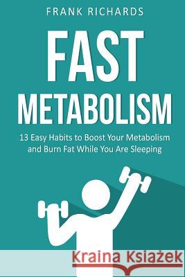 Fast Metabolism: 13 Easy Habits to Boost Your Metabolism and Burn Fat While You Frank Richards 9781535088961 Createspace Independent Publishing Platform