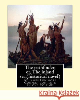 The pathfinder, or, The inland sea, By James Fenimore Cooper (historical novel): complete in one volume Cooper, James Fenimore 9781535089715