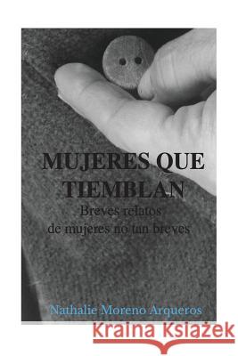 Mujeres que tiemblan: Breves relatos de mujeres no tan breves Arqueros, Nathalie Moreno 9781535089838 Createspace Independent Publishing Platform