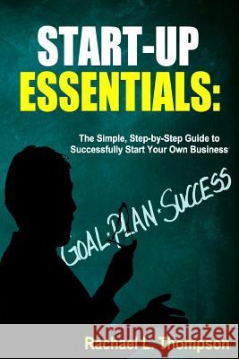 How to Start a Business: Startup Essentials-The Simple, Step-by-Step Guide to Successfully Start Your Own Business (Online Business, Small Busi Thompson, Rachael L. 9781535090261 Createspace Independent Publishing Platform
