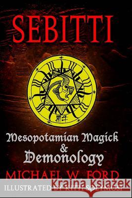 Sebitti: Mesopotamian Magick & Demonology Michael W. Ford 9781535093095 Createspace Independent Publishing Platform