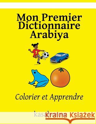 Mon Premier Dictionnaire Arabiya: Colorier et Apprendre Kasahorow 9781535094399 Createspace Independent Publishing Platform