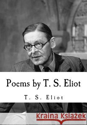 Poems by T. S. Eliot T. S. Eliot 9781535094405 Createspace Independent Publishing Platform