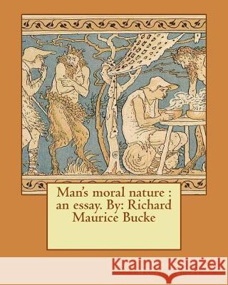 Man's moral nature: an essay. By: Richard Maurice Bucke Maurice Bucke, Richard 9781535094573