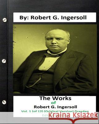 The Works of Robert G. Ingersoll, Vol. 1 (of 12) (Original Version) Dresden Edition-Lectures Robert G. Ingersoll 9781535095488