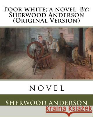 Poor white; a novel. By: Sherwood Anderson (Original Version) Anderson, Sherwood 9781535095884 Createspace Independent Publishing Platform