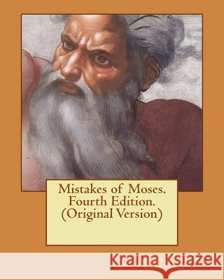 Mistakes of Moses. Fourth Edition. (Original Version) Robert G. Ingersoll 9781535096058