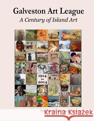 The Galveston Art League: A Century of Island Art: 1914 - 2014 Nancy G. House Pat Jakobi 9781535098953 Createspace Independent Publishing Platform