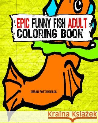 Epic Funny Fish Adult Coloring Book Susan Potterfields 9781535100724 Createspace Independent Publishing Platform