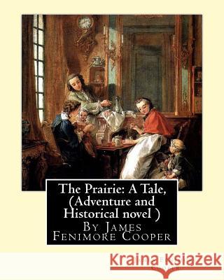 The Prairie: A Tale, By James Fenimore Cooper (Adventure and Historical novel ) Cooper, James Fenimore 9781535101103