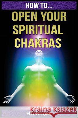 How To Open Your Spiritual Chakras Htebooks 9781535101691 Createspace Independent Publishing Platform