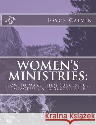 Women's Ministries: : How to Make Them Successful, Impactful, and Sustainable Joyce B. Calvin 9781535101707 Createspace Independent Publishing Platform