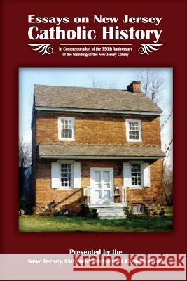 Essays on New Jersey Catholic History: In Commemoration of the 350th Anniversary of the founding of the New Jersey Colony Ganz Jr, Carl 9781535108270 Createspace Independent Publishing Platform