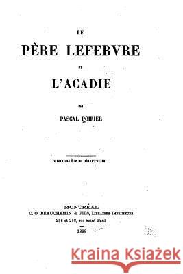 Le Père Lefebvre et l'Acadie Poirier, Pascal 9781535108591 Createspace Independent Publishing Platform