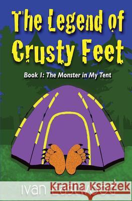 The Legend of Crusty Feet: The Monster in My Tent Ivan Eastwood 9781535109376 Createspace Independent Publishing Platform