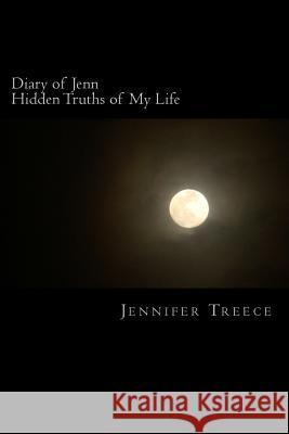 Diary of Jenn: Hidden Truths of My Life Jennifer Treece 9781535109611 Createspace Independent Publishing Platform