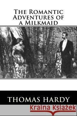 The Romantic Adventures of a Milkmaid Thomas Hardy 9781535109833 Createspace Independent Publishing Platform