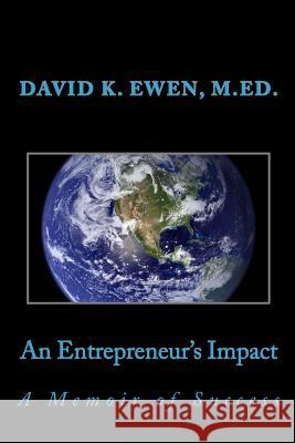 An Entrepreneur's Impact: A Memoir of Success David K. Ewen David K. Ewen 9781535111423 Createspace Independent Publishing Platform
