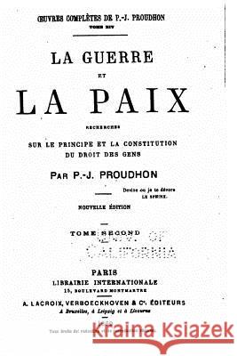 La Guerre et la Paix, Recherches sur le Principe et la Constitution du Droit des Gens Proudhon, Pierre-Joseph 9781535111454