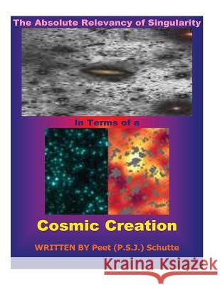 The Absolute Relevancy of Singularity In Terms of a Cosmic Creation Schutte, Peet (P S. J. ). 9781535112949 Createspace Independent Publishing Platform